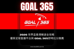 2026 世界盃香港睇波全攻略：優質足球直播平台與 GOAL 365即時比分推薦 