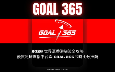 2026 世界盃香港睇波全攻略：優質足球直播平台與 GOAL 365即時比分推薦 